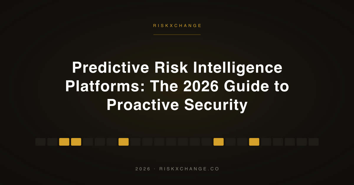 Predictive Risk Intelligence Platforms: The 2026 Guide to Proactive Security